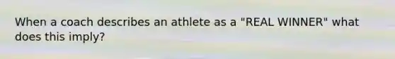 When a coach describes an athlete as a "REAL WINNER" what does this imply?