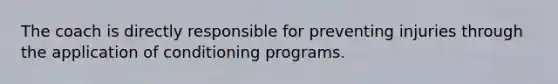 The coach is directly responsible for preventing injuries through the application of conditioning programs.