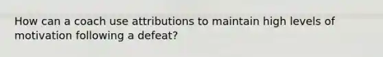 How can a coach use attributions to maintain high levels of motivation following a defeat?