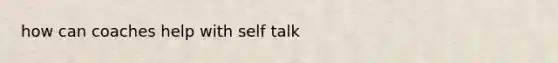 how can coaches help with self talk