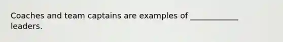 Coaches and team captains are examples of ____________ leaders.