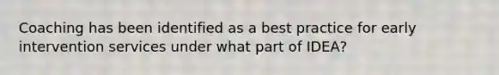 Coaching has been identified as a best practice for early intervention services under what part of IDEA?