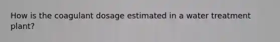 How is the coagulant dosage estimated in a water treatment plant?