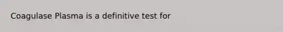 Coagulase Plasma is a definitive test for