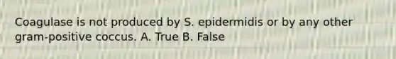 Coagulase is not produced by S. epidermidis or by any other gram-positive coccus. A. True B. False