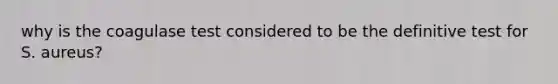 why is the coagulase test considered to be the definitive test for S. aureus?