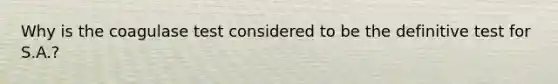 Why is the coagulase test considered to be the definitive test for S.A.?