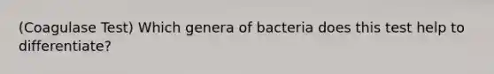 (Coagulase Test) Which genera of bacteria does this test help to differentiate?