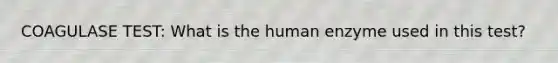 COAGULASE TEST: What is the human enzyme used in this test?