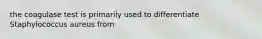 the coagulase test is primarily used to differentiate Staphylococcus aureus from