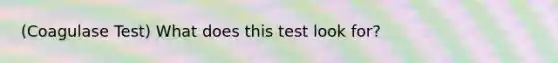 (Coagulase Test) What does this test look for?