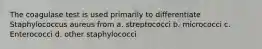 The coagulase test is used primarily to differentiate Staphylococcus aureus from a. streptococci b. micrococci c. Enterococci d. other staphylococci