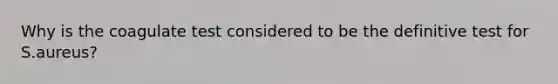 Why is the coagulate test considered to be the definitive test for S.aureus?