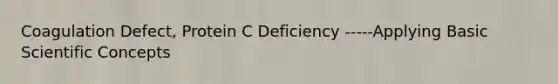 Coagulation Defect, Protein C Deficiency -----Applying Basic Scientific Concepts