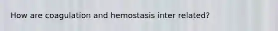 How are coagulation and hemostasis inter related?