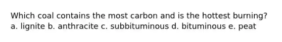 Which coal contains the most carbon and is the hottest burning? a. lignite b. anthracite c. subbituminous d. bituminous e. peat