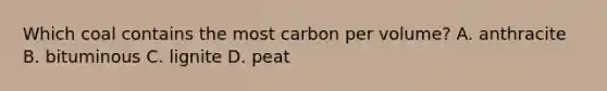 Which coal contains the most carbon per volume? A. anthracite B. bituminous C. lignite D. peat