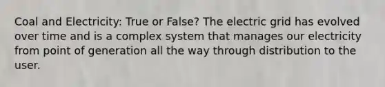 Coal and Electricity: True or False? The electric grid has evolved over time and is a complex system that manages our electricity from point of generation all the way through distribution to the user.