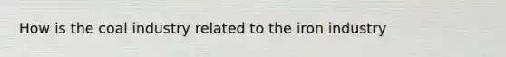 How is the coal industry related to the iron industry