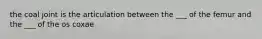 the coal joint is the articulation between the ___ of the femur and the ___ of the os coxae