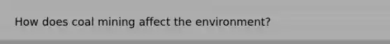 How does coal mining affect the environment?