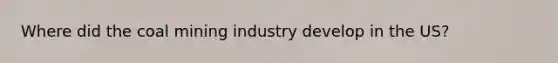 Where did the coal mining industry develop in the US?