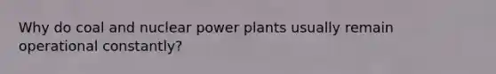 Why do coal and nuclear power plants usually remain operational constantly?