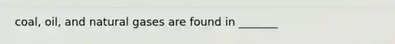 coal, oil, and natural gases are found in _______