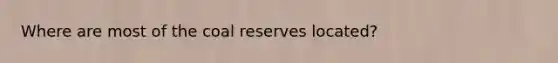 Where are most of the coal reserves located?