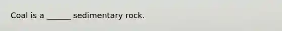 Coal is a ______ sedimentary rock.