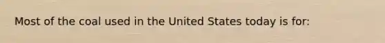 Most of the coal used in the United States today is for: