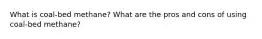What is coal-bed methane? What are the pros and cons of using coal-bed methane?