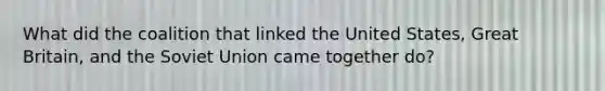 What did the coalition that linked the United States, Great Britain, and the Soviet Union came together do?