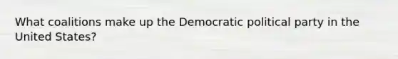 What coalitions make up the Democratic political party in the United States?