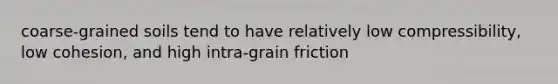 coarse-grained soils tend to have relatively low compressibility, low cohesion, and high intra-grain friction