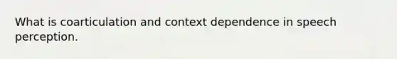 What is coarticulation and context dependence in speech perception.