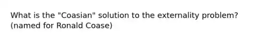 What is the "Coasian" solution to the externality problem? (named for Ronald Coase)