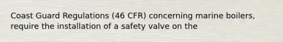 Coast Guard Regulations (46 CFR) concerning marine boilers, require the installation of a safety valve on the