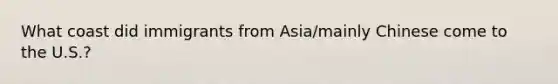 What coast did immigrants from Asia/mainly Chinese come to the U.S.?