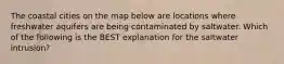 The coastal cities on the map below are locations where freshwater aquifers are being contaminated by saltwater. Which of the following is the BEST explanation for the saltwater intrusion?