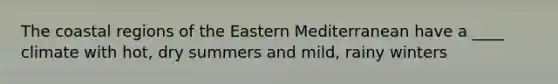 The coastal regions of the Eastern Mediterranean have a ____ climate with hot, dry summers and mild, rainy winters