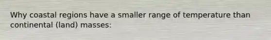 Why coastal regions have a smaller range of temperature than continental (land) masses: