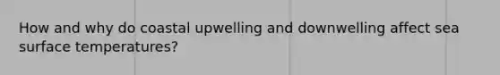 How and why do coastal upwelling and downwelling affect sea surface temperatures?