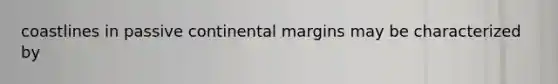 coastlines in passive continental margins may be characterized by