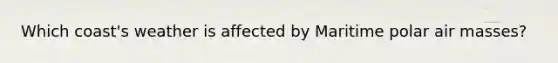 Which coast's weather is affected by Maritime polar air masses?