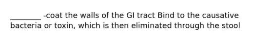 ________ -coat the walls of the GI tract Bind to the causative bacteria or toxin, which is then eliminated through the stool