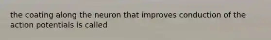 the coating along the neuron that improves conduction of the action potentials is called