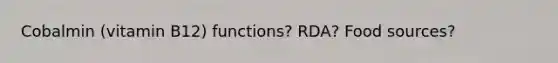 Cobalmin (vitamin B12) functions? RDA? Food sources?