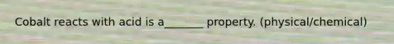 Cobalt reacts with acid is a_______ property. (physical/chemical)