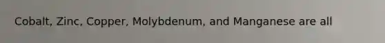 Cobalt, Zinc, Copper, Molybdenum, and Manganese are all